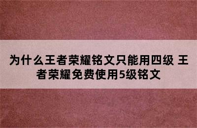 为什么王者荣耀铭文只能用四级 王者荣耀免费使用5级铭文